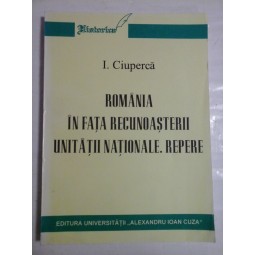   ROMANIA  IN FATA  RECUNOASTERII  UNITATII  NATIONALE * Repere  -  I. CIUPERCA  (dedicatie si autograf pentru prof. Gh. Onisoru) 